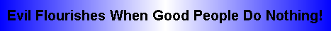 Evil Flourishes When Good People Do Nothing!